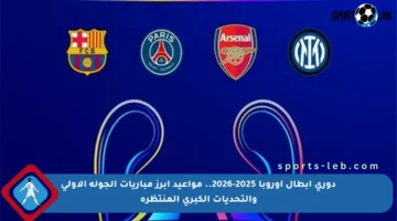 دوري أبطال أوروبا 2025-2026.. مواعيد أبرز مباريات الجولة الأولى والتحديات الكبرى المنتظرة